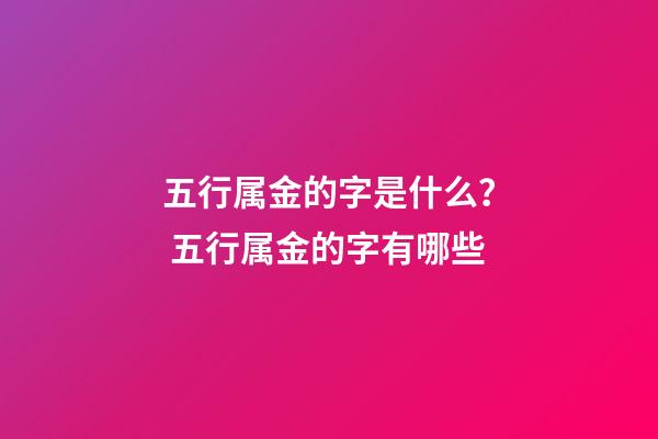 五行属金的字是什么？ 五行属金的字有哪些-第1张-观点-玄机派